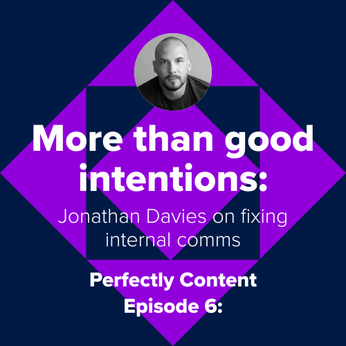 Perfectly Content Ep 6: More than good intentions Jonathan Davies on fixing internal comms